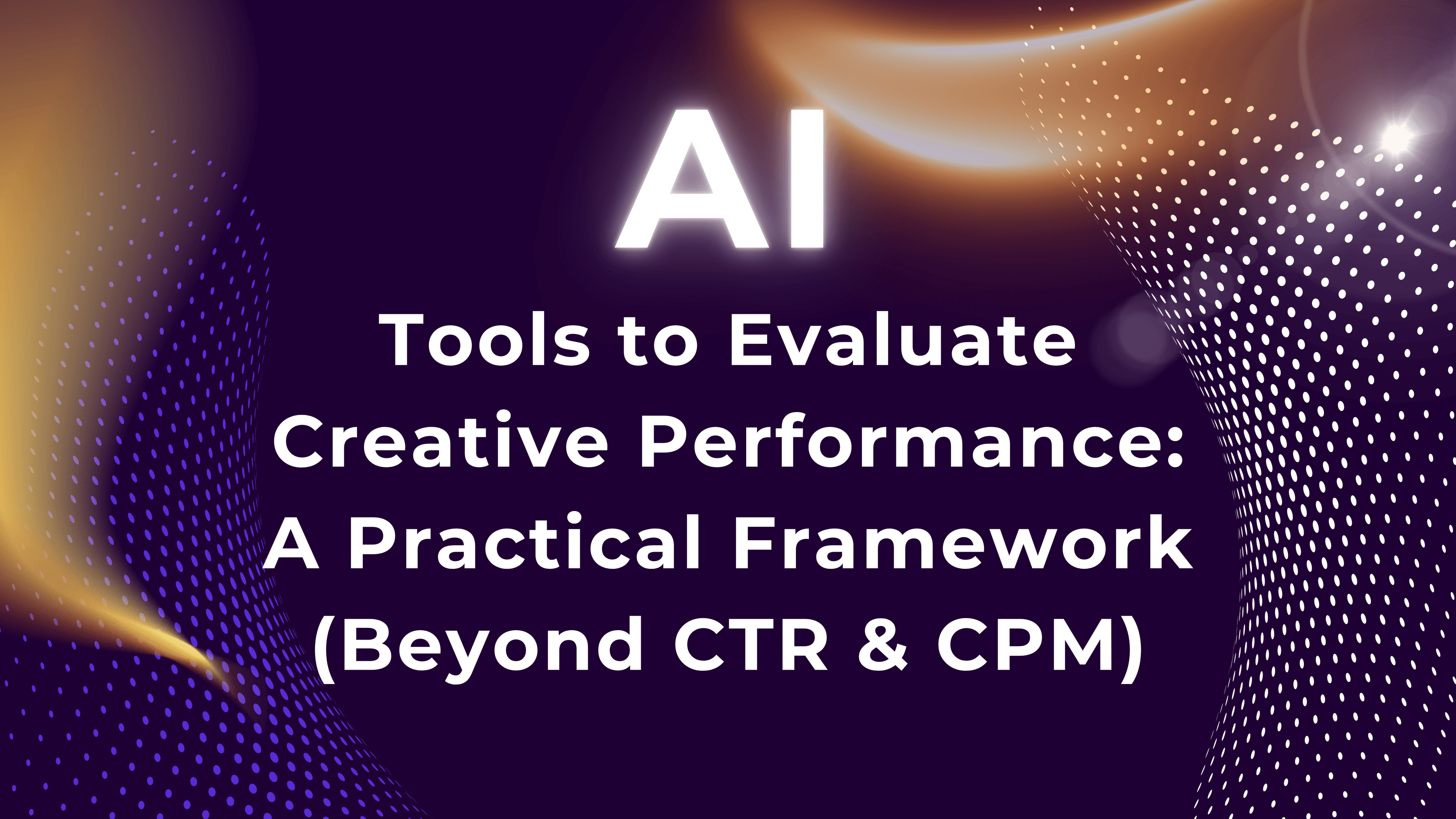 Tools to Evaluate Creative Performance: A Practical Framework (Beyond CTR & CPM)